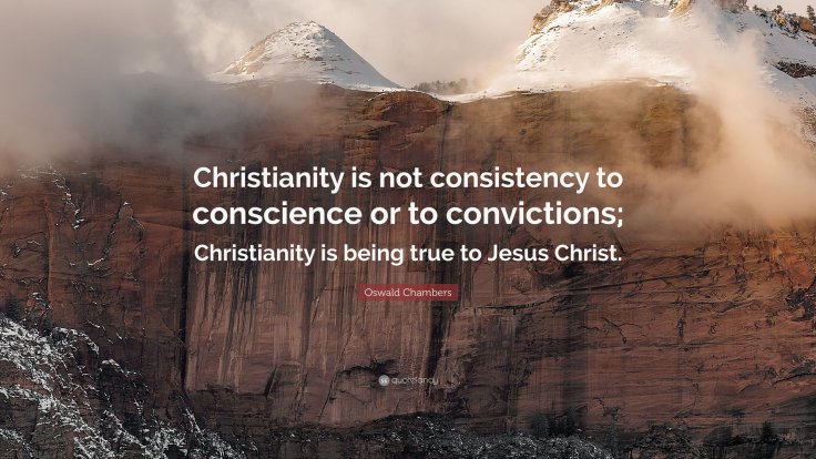 Christianity is not consistency to conscience or to convictions; Christianity is being true to Jesus.